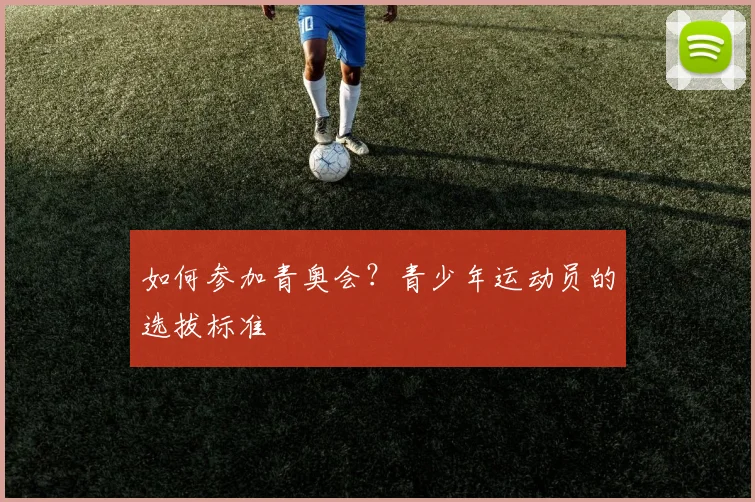 如何参加青奥会?青少年运动员的选拔标准