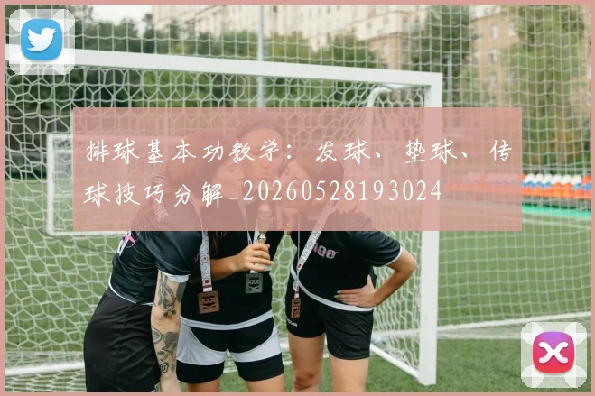排球基本功教学:发球、垫球、传球技巧分解_20260528193024