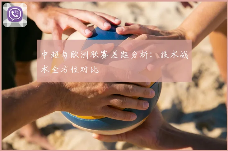 中超与欧洲联赛差距分析:技术战术全方位对比