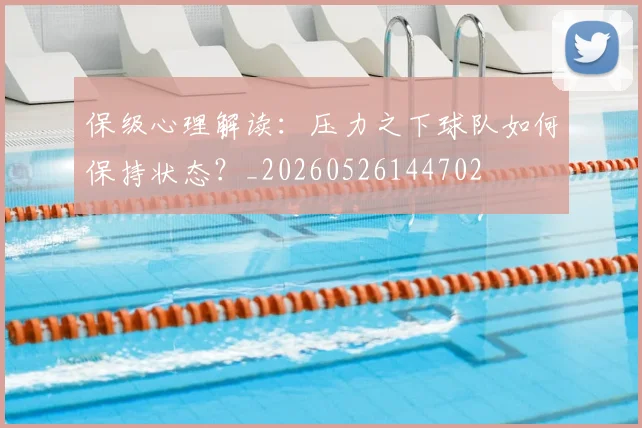 保级心理解读：压力之下球队如何保持状态？_20260526144702