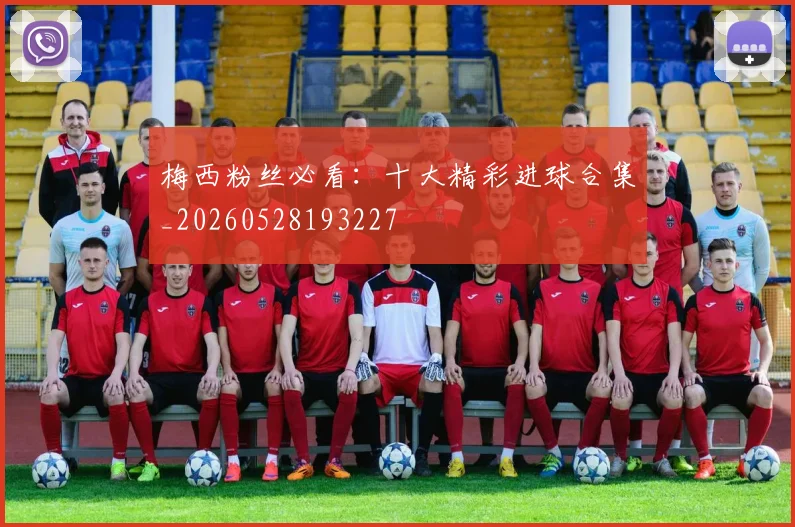 梅西粉丝必看：十大精彩进球合集_20260528193227