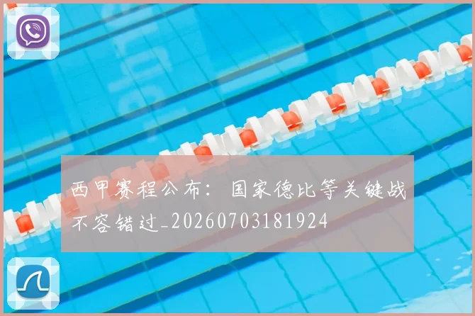 西甲赛程公布:国家德比等关键战不容错过_20260703181924