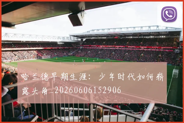 哈兰德早期生涯：少年时代如何崭露头角_20260606152906