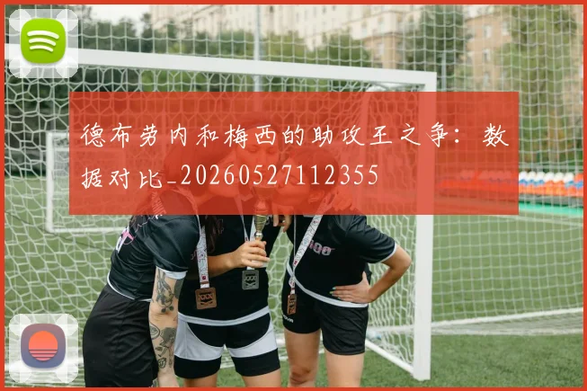 德布劳内和梅西的助攻王之争:数据对比_20260527112355