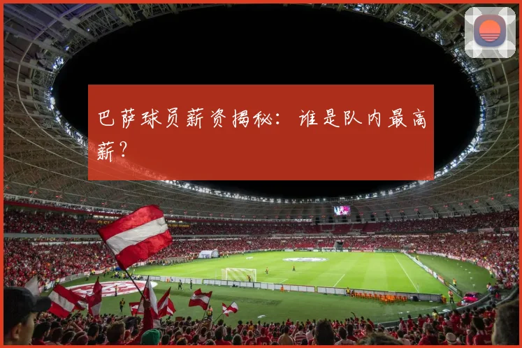 巴萨球员薪资揭秘:谁是队内最高薪?