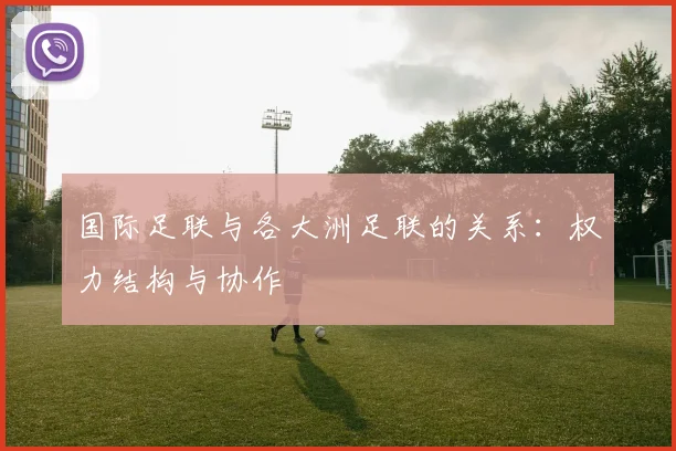 国际足联与各大洲足联的关系：权力结构与协作