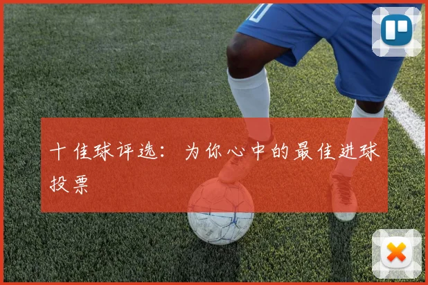 十佳球评选：为你心中的最佳进球投票