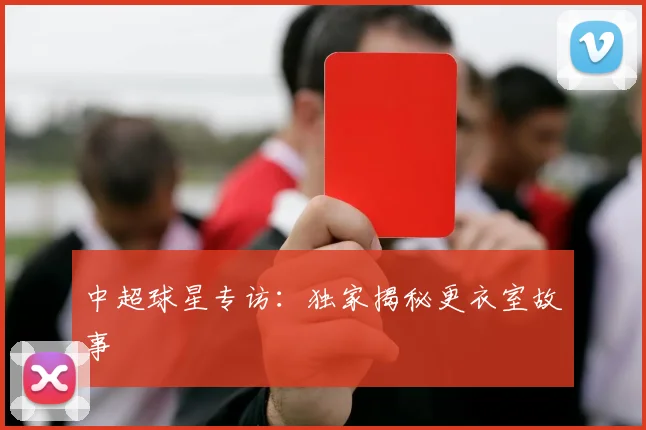 中超球星专访:独家揭秘更衣室故事