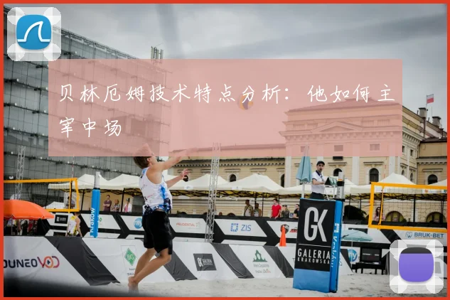 贝林厄姆技术特点分析：他如何主宰中场