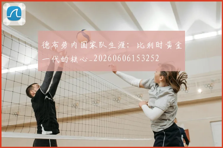 德布劳内国家队生涯：比利时黄金一代的核心_20260606153252