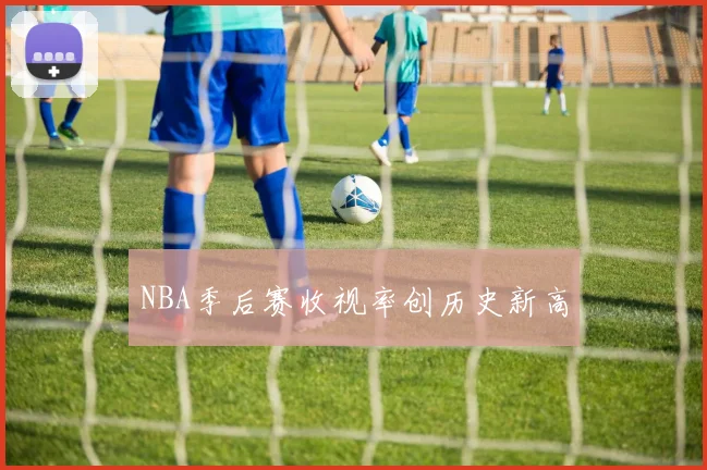 NBA季后赛收视率创历史新高