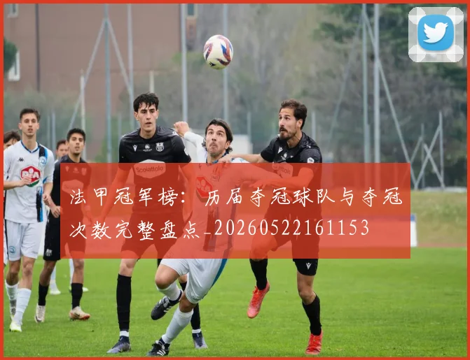 法甲冠军榜：历届夺冠球队与夺冠次数完整盘点_20260522161153