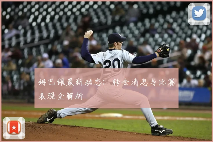 姆巴佩最新动态:转会消息与比赛表现全解析