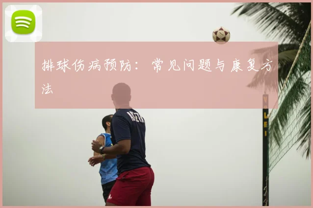 排球伤病预防：常见问题与康复方法