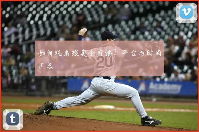 如何观看残奥会直播？平台与时间汇总
