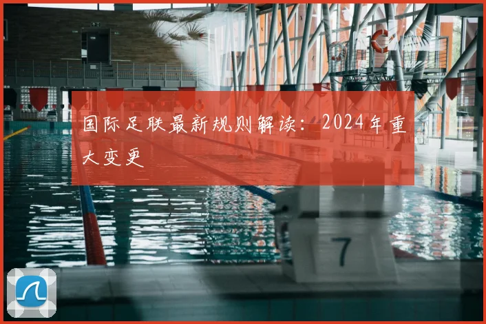 国际足联最新规则解读:2024年重大变更
