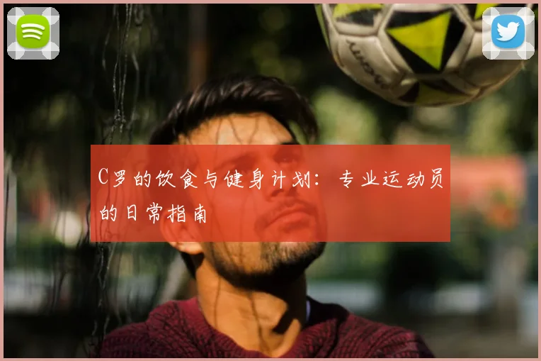 C罗的饮食与健身计划：专业运动员的日常指南