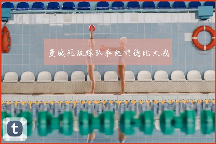 曼城死敌球队和经典德比大战