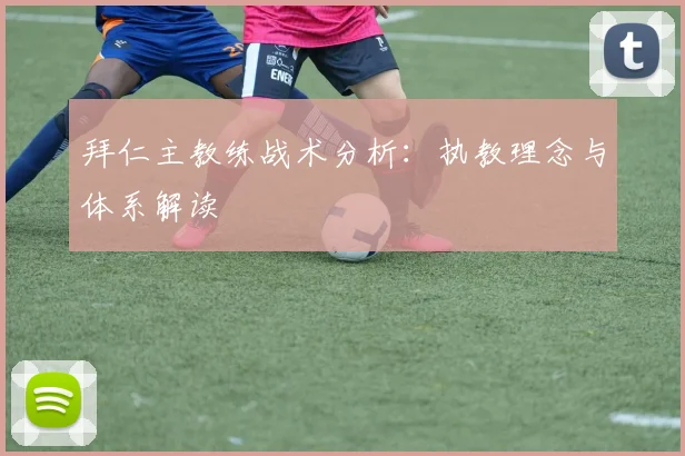 拜仁主教练战术分析:执教理念与体系解读