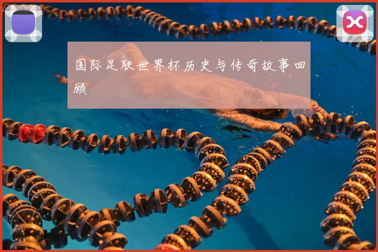 国际足联世界杯历史与传奇故事回顾