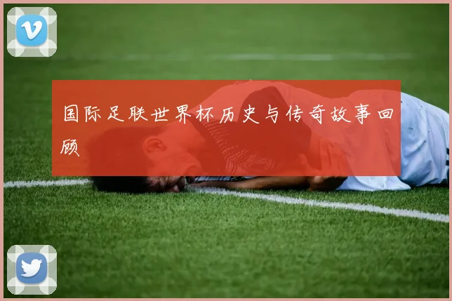 国际足联世界杯历史与传奇故事回顾