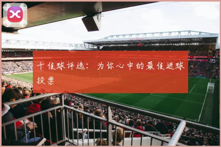 十佳球评选：为你心中的最佳进球投票