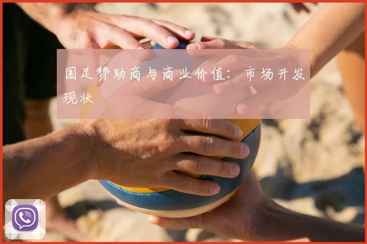 国足赞助商与商业价值:市场开发现状