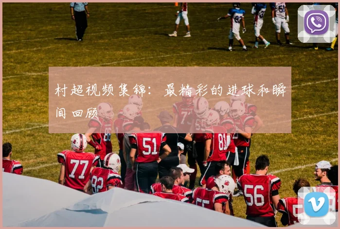 村超视频集锦：最精彩的进球和瞬间回顾