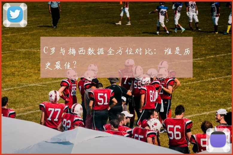 C罗与梅西数据全方位对比：谁是历史最佳？