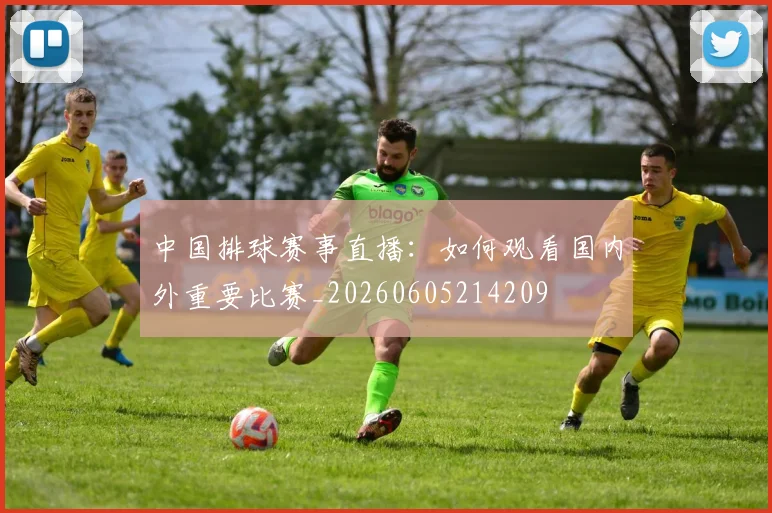 中国排球赛事直播：如何观看国内外重要比赛_20260605214209