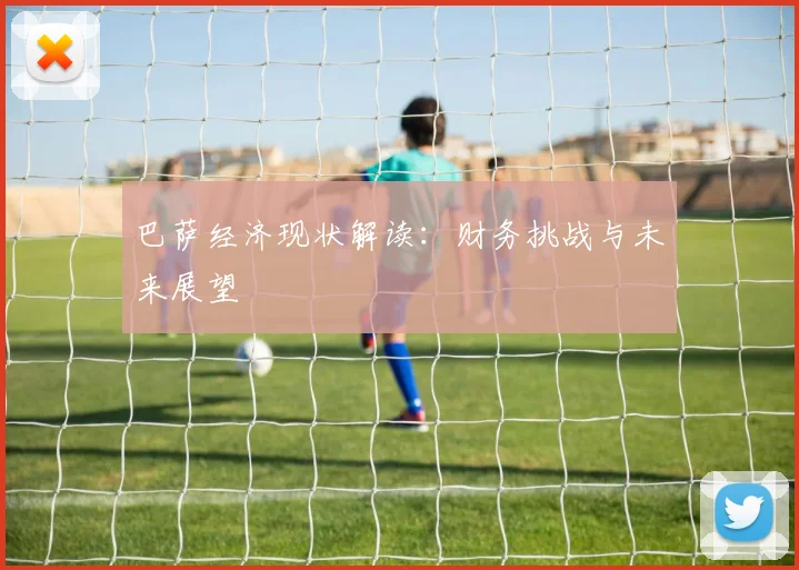 巴萨经济现状解读：财务挑战与未来展望
