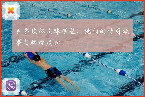 世界顶级足球明星：他们的传奇故事与辉煌成就