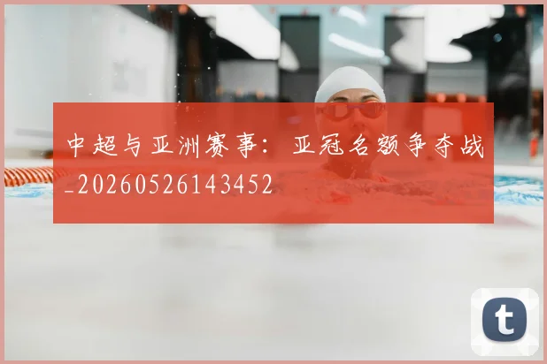 中超与亚洲赛事:亚冠名额争夺战_20260526143452