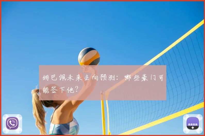 姆巴佩未来去向预测:哪些豪门可能签下他?