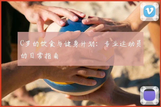 C罗的饮食与健身计划：专业运动员的日常指南