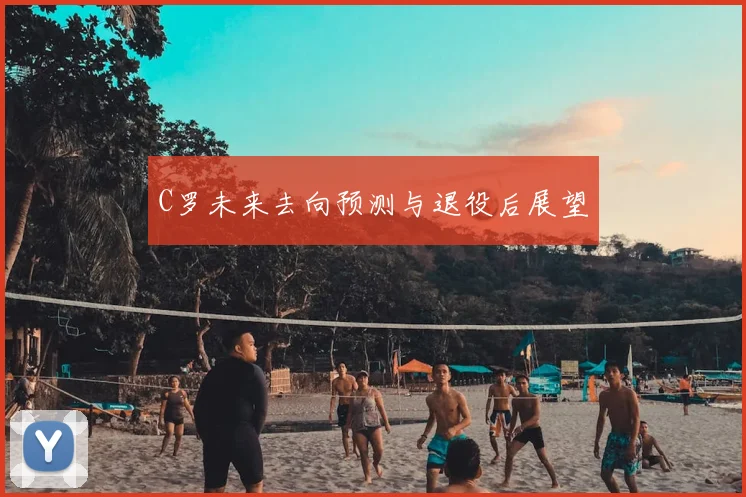C罗未来去向预测与退役后展望