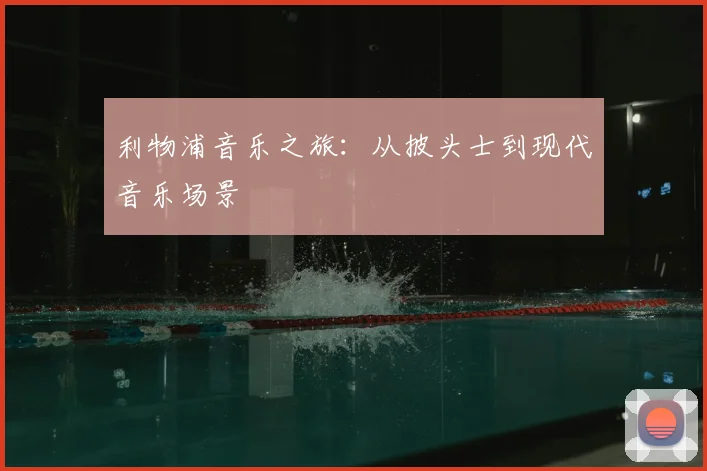 利物浦音乐之旅：从披头士到现代音乐场景