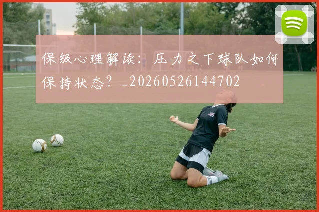保级心理解读:压力之下球队如何保持状态?_20260526144702